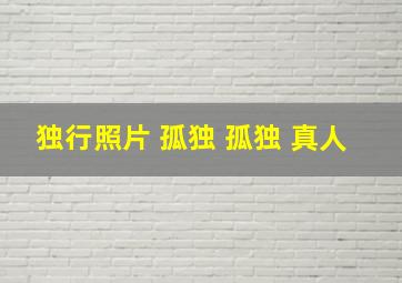 独行照片 孤独 孤独 真人